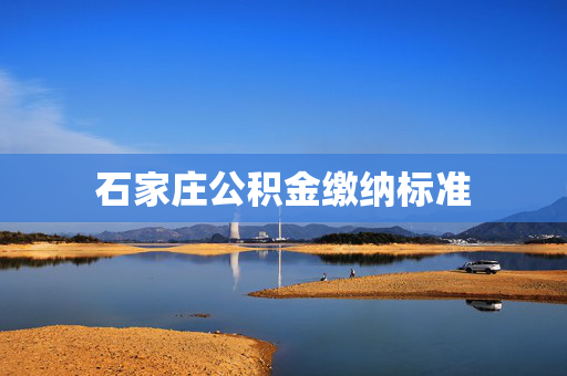 石家庄公积金缴纳标准