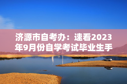 济源市自考办：速看2023年9月份自学考试毕业生手续办理工作即将开始