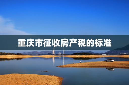 重庆市征收房产税的标准