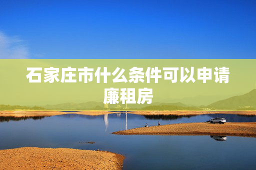 石家庄市什么条件可以申请廉租房