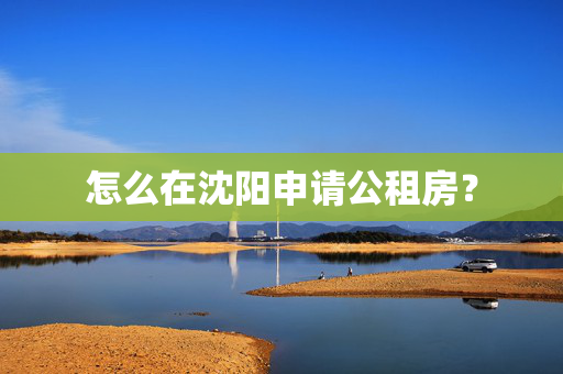 怎么在沈阳申请公租房？