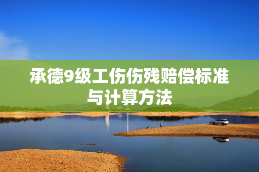 承德9级工伤伤残赔偿标准与计算方法