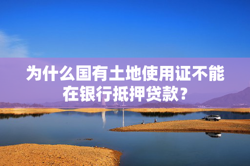 为什么国有土地使用证不能在银行抵押贷款？