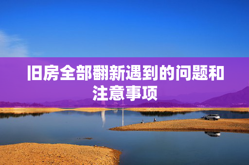 旧房全部翻新遇到的问题和注意事项