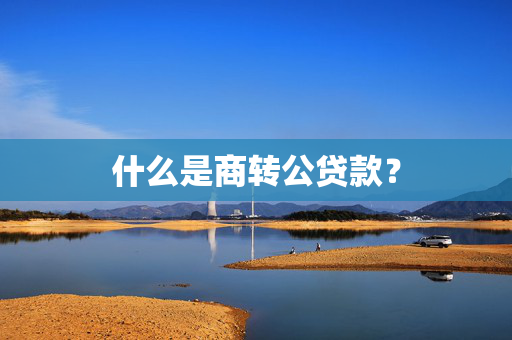 什么是商转公贷款？