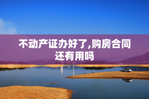 不动产证办好了,购房合同还有用吗