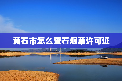 黄石市怎么查看烟草许可证