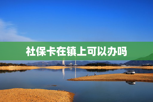 社保卡在镇上可以办吗