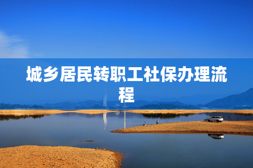 城乡居民转职工社保办理流程