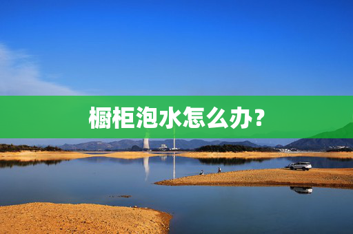 橱柜泡水怎么办？