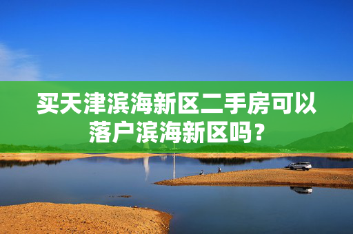 买天津滨海新区二手房可以落户滨海新区吗？