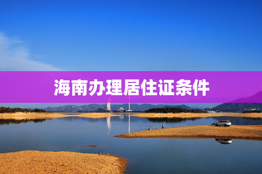 海南办理居住证条件