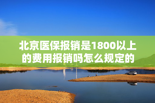 北京医保报销是1800以上的费用报销吗怎么规定的