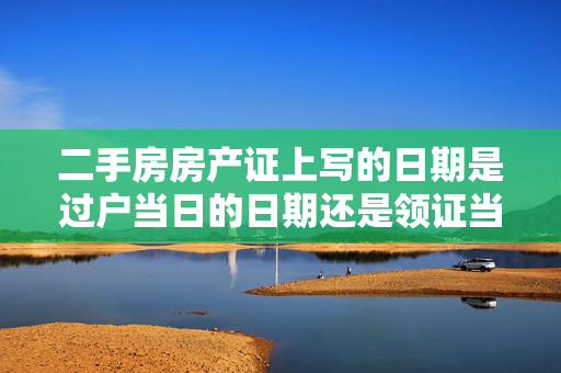 二手房房产证上写的日期是过户当日的日期还是领证当日的日期？