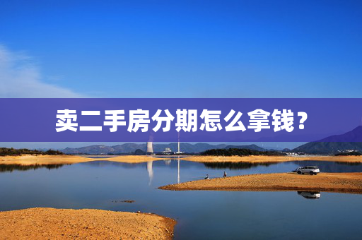 卖二手房分期怎么拿钱？