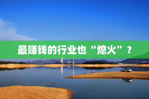 最赚钱的行业也“熄火”？