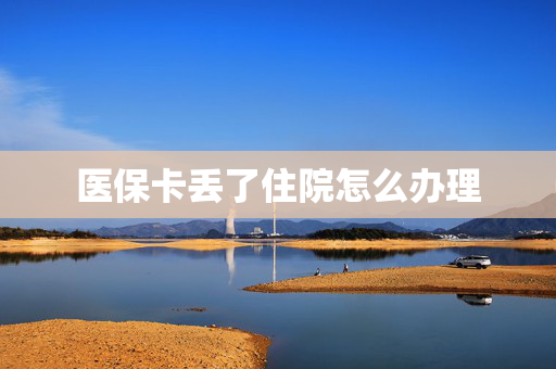 医保卡丢了住院怎么办理