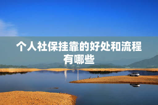 个人社保挂靠的好处和流程有哪些