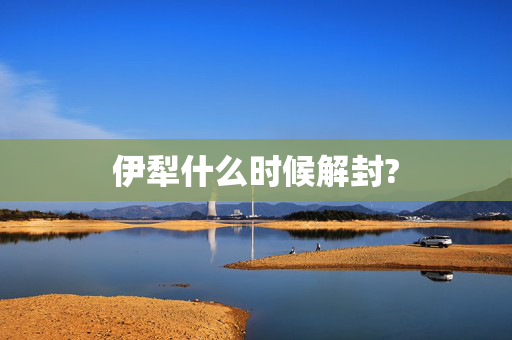伊犁什么时候解封?
