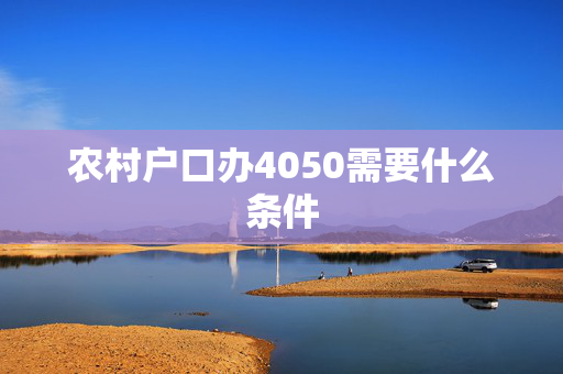 农村户口办4050需要什么条件