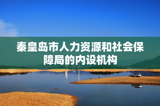 秦皇岛市人力资源和社会保障局的内设机构