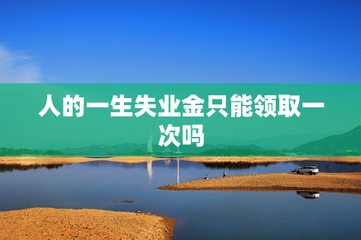 人的一生失业金只能领取一次吗