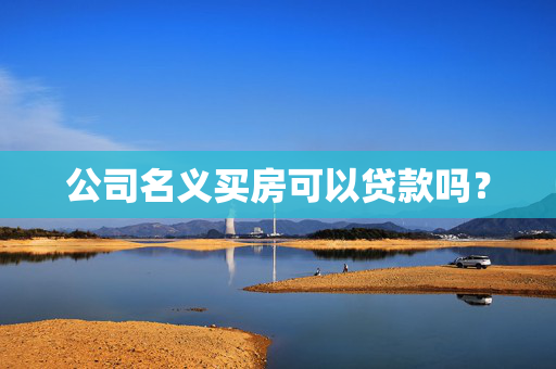 公司名义买房可以贷款吗？