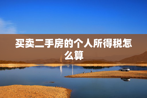买卖二手房的个人所得税怎么算