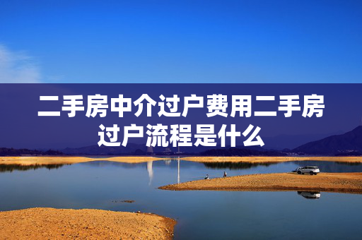 二手房中介过户费用二手房过户流程是什么
