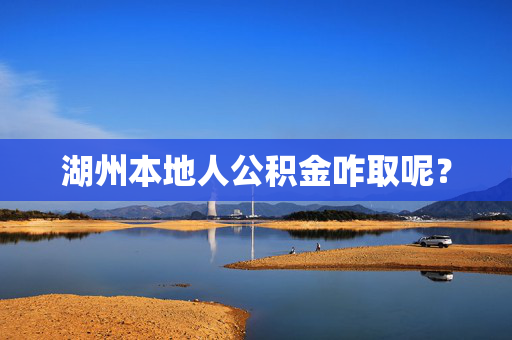湖州本地人公积金咋取呢？