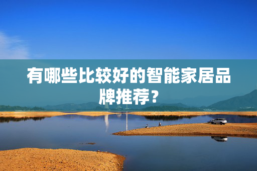 有哪些比较好的智能家居品牌推荐？
