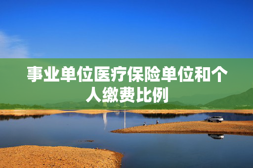 事业单位医疗保险单位和个人缴费比例