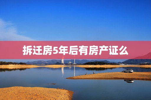 拆迁房5年后有房产证么