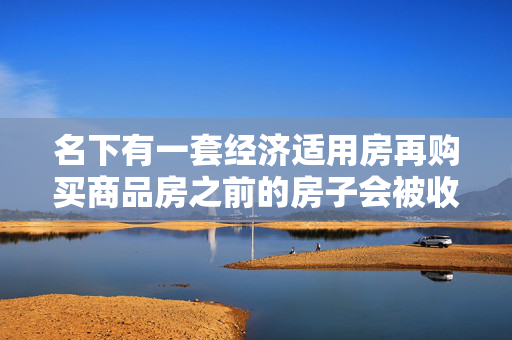 名下有一套经济适用房再购买商品房之前的房子会被收回吗？