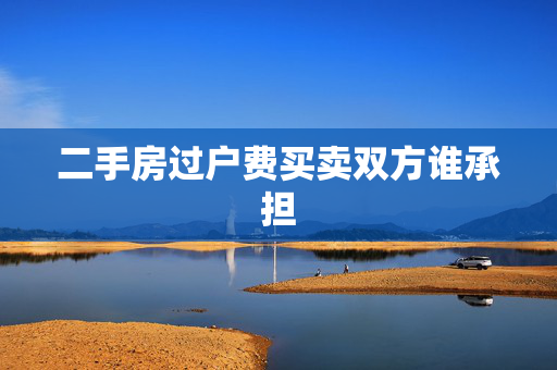 二手房过户费买卖双方谁承担