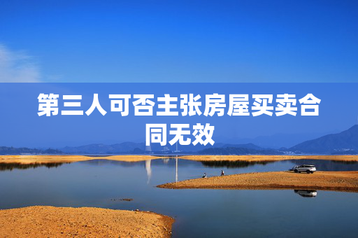 第三人可否主张房屋买卖合同无效