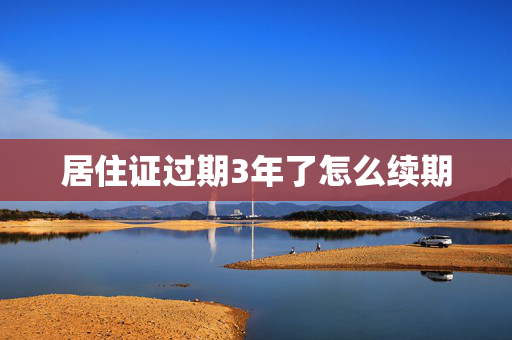 居住证过期3年了怎么续期