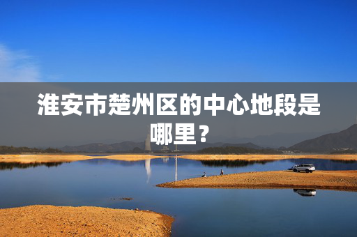 淮安市楚州区的中心地段是哪里？