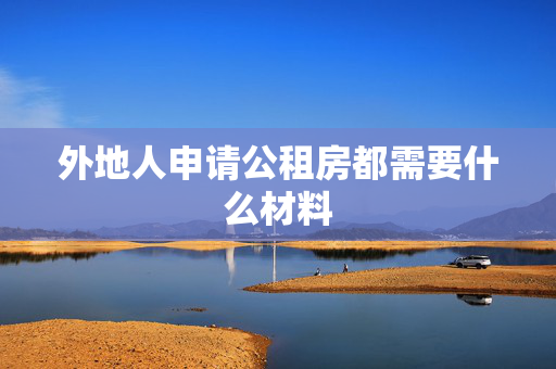 外地人申请公租房都需要什么材料
