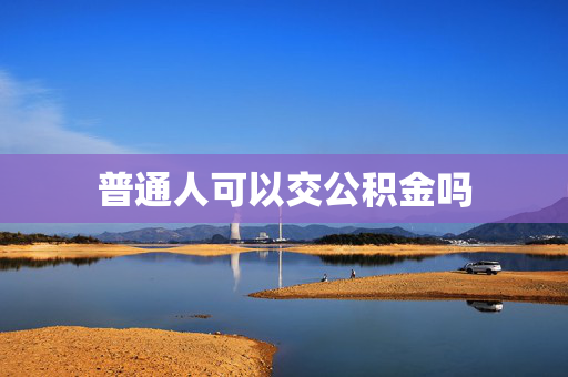普通人可以交公积金吗