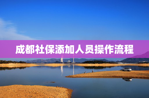 成都社保添加人员操作流程