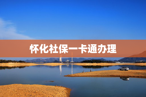 怀化社保一卡通办理