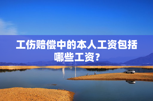工伤赔偿中的本人工资包括哪些工资？