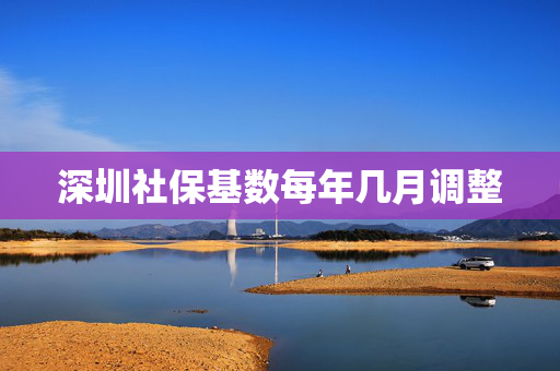 深圳社保基数每年几月调整