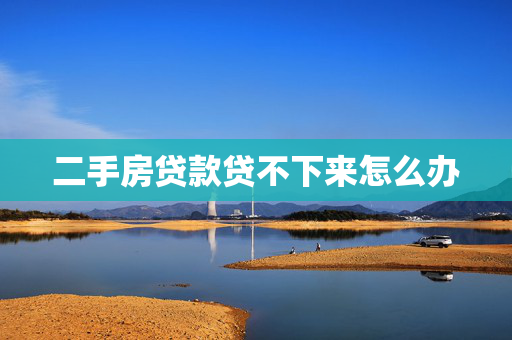 二手房贷款贷不下来怎么办