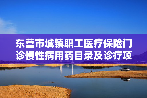 东营市城镇职工医疗保险门诊慢性病用药目录及诊疗项目