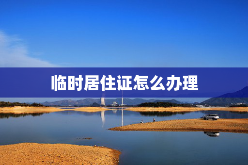 临时居住证怎么办理