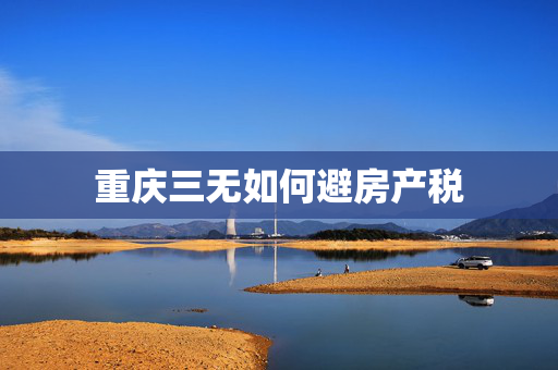 重庆三无如何避房产税