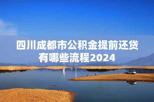 四川成都市公积金提前还贷有哪些流程2024
