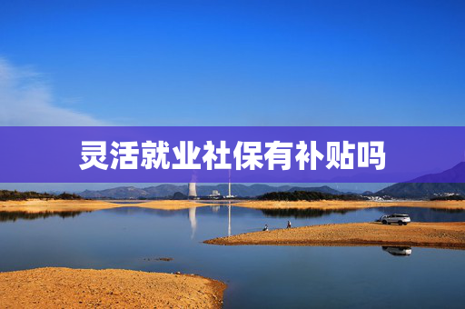 灵活就业社保有补贴吗